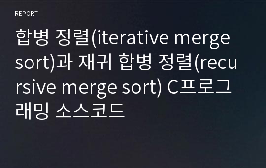 합병 정렬(iterative merge sort)과 재귀 합병 정렬(recursive merge sort) C프로그래밍 소스코드