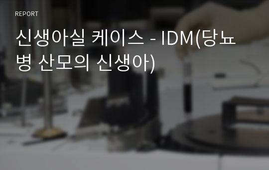 신생아실 케이스 - IDM(당뇨병 산모의 신생아)