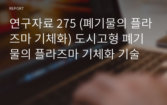 연구자료 275 (폐기물의 플라즈마 기체화) 도시고형 폐기물의 플라즈마 기체화 기술