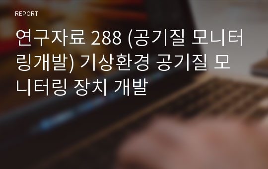 연구자료 288 (공기질 모니터링개발) 기상환경 공기질 모니터링 장치 개발