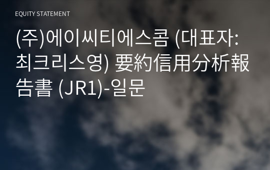 (주)에이씨티에스콤 要約信用分析報告書 (JR1)-일문