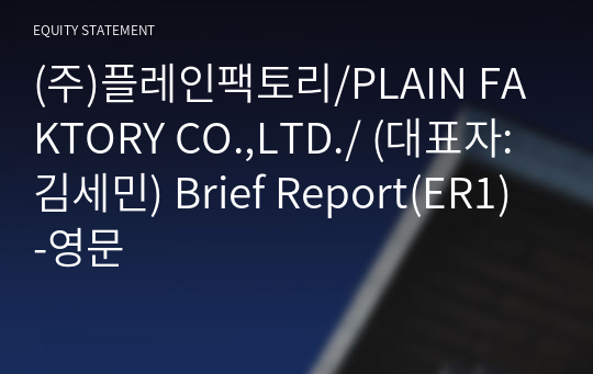 (주)플레인팩토리/PLAIN FAKTORY CO.,LTD./ Brief Report(ER1)-영문