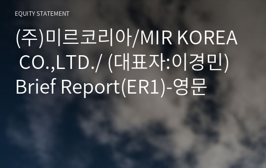 (주)미르코리아/MIR KOREA CO.,LTD./ Brief Report(ER1)-영문