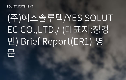 (주)예스솔루텍/YES SOLUTEC CO.,LTD./ Brief Report(ER1)-영문