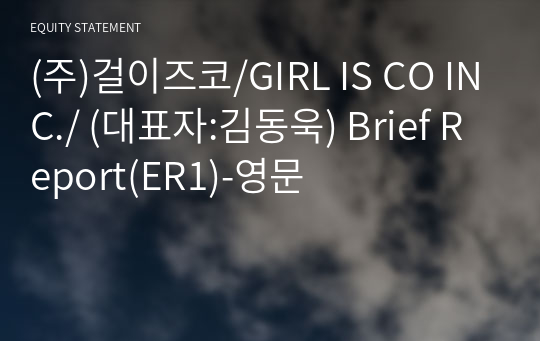 (주)걸이즈코/GIRL IS CO INC./ Brief Report(ER1)-영문