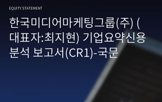 한국미디어마케팅그룹(주) 기업요약신용분석 보고서(CR1)-국문