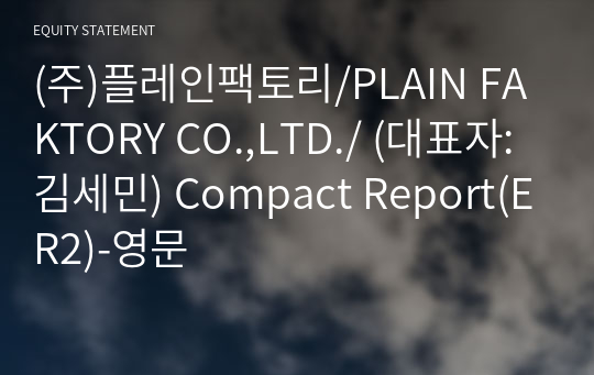 (주)플레인팩토리/PLAIN FAKTORY CO.,LTD./ Compact Report(ER2)-영문