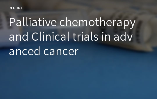 Palliative chemotherapy and Clinical trials in advanced cancer