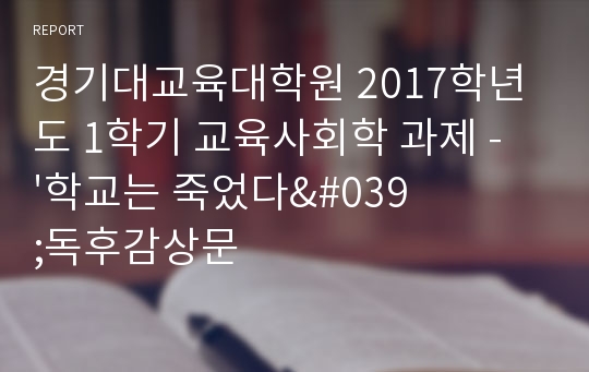 경기대교육대학원 2017학년도 1학기 교육사회학 과제 - &#039;학교는 죽었다&#039;독후감상문