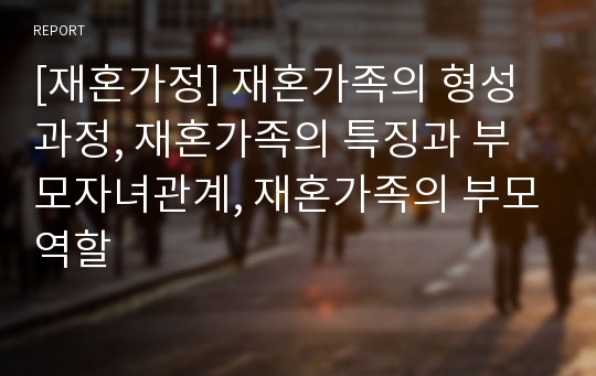 [재혼가정] 재혼가족의 형성과정, 재혼가족의 특징과 부모자녀관계, 재혼가족의 부모역할