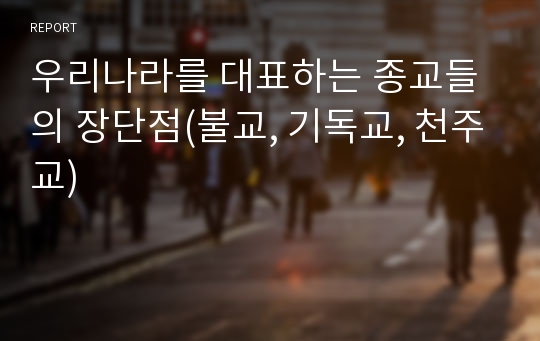 우리나라를 대표하는 종교들의 장단점(불교, 기독교, 천주교)