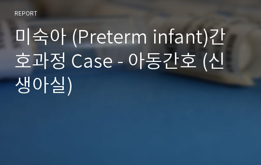 미숙아 (Preterm infant)간호과정 Case - 아동간호 (신생아실)