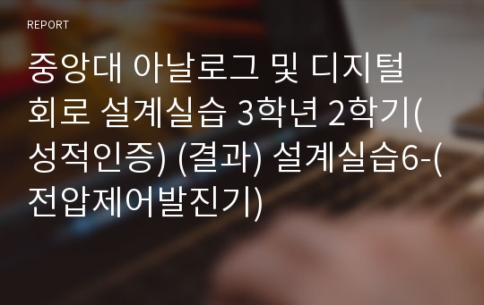 중앙대 아날로그 및 디지털 회로 설계실습 3학년 2학기(성적인증) (결과) 설계실습6-(전압제어발진기)