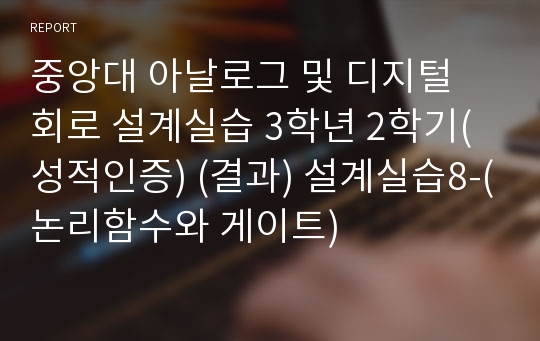 중앙대 아날로그 및 디지털 회로 설계실습 3학년 2학기(성적인증) (결과) 설계실습8-(논리함수와 게이트)