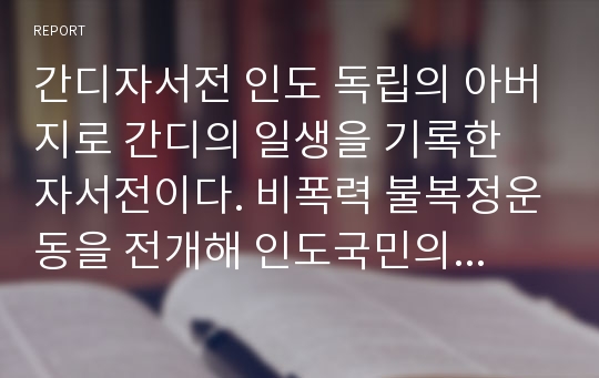 간디자서전 인도 독립의 아버지로 간디의 일생을 기록한 자서전이다. 비폭력 불복정운동을 전개해 인도국민의 독립의지를 실천해 나갔으며 채식주의와 사타아그라하로 현대문명에 등불이 된다.위대한 영혼 마하트마 간디라고 불리운다