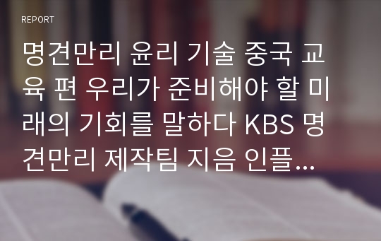 명견만리 윤리 기술 중국 교육 편 우리가 준비해야 할 미래의 기회를 말하다 KBS 명견만리 제작팀 지음 인플루엔셜 대학생 중고교생 최우수 독후감 독서감상문 최신판