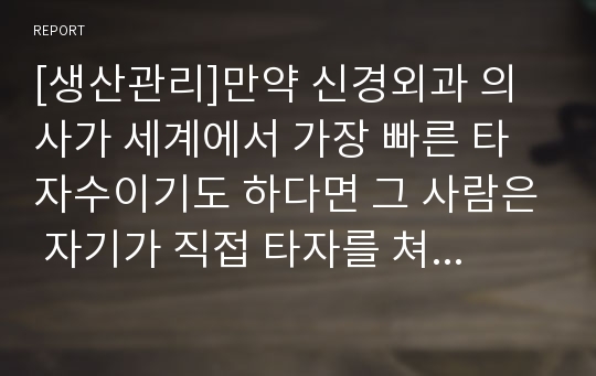 [생산관리]만약 신경외과 의사가 세계에서 가장 빠른 타자수이기도 하다면 그 사람은 자기가 직접 타자를 쳐야 할까, 타자수를  고용해야 할까 그 까닭을 설명하고 현실에서 나타나는 사례도 연결시켜 설명하시오.