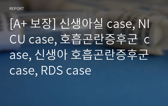 [A+ 보장] 신생아실 case, NICU case, 호흡곤란증후군  case, 신생아 호흡곤란증후군 case, RDS case