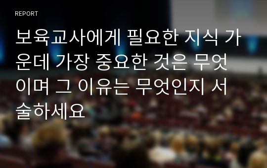 보육교사에게 필요한 지식 가운데 가장 중요한 것은 무엇이며 그 이유는 무엇인지 서술하세요