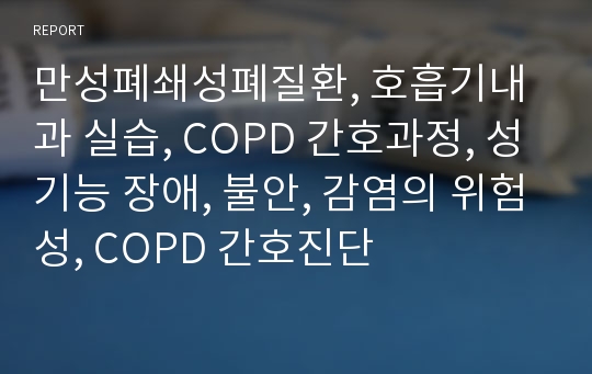 만성폐쇄성폐질환, 호흡기내과 실습, COPD 간호과정, 성기능 장애, 불안, 감염의 위험성, COPD 간호진단