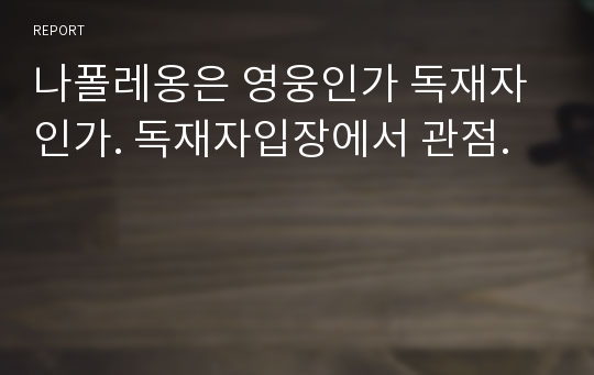 나폴레옹은 영웅인가 독재자인가. 독재자입장에서 관점.