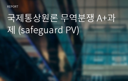 국제통상원론 무역분쟁 A+과제 (safeguard PV)