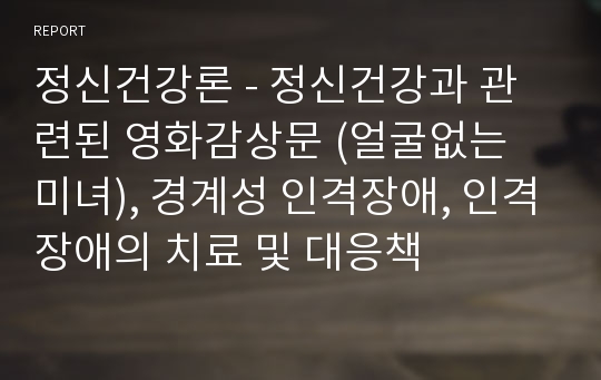 정신건강론 - 정신건강과 관련된 영화감상문 (얼굴없는 미녀), 경계성 인격장애, 인격장애의 치료 및 대응책