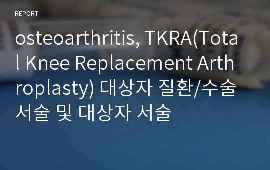 osteoarthritis, TKRA(Total Knee Replacement Arthroplasty) 대상자 질환/수술 서술 및 대상자 서술