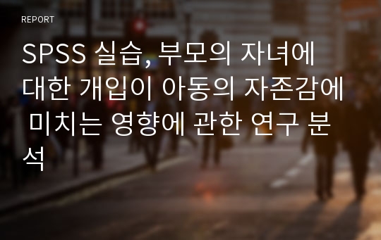 SPSS 실습, 부모의 자녀에 대한 개입이 아동의 자존감에 미치는 영향에 관한 연구 분석