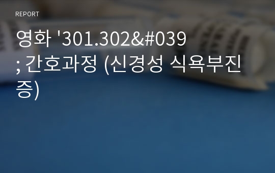 영화 &#039;301.302&#039; 간호과정 (신경성 식욕부진증)