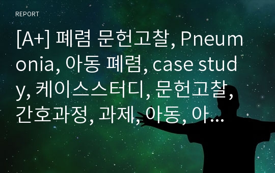 [A+] 폐렴 문헌고찰, Pneumonia, 아동 폐렴, case study, 케이스스터디, 문헌고찰, 간호과정, 과제, 아동, 아동 실습