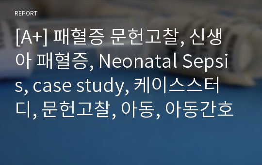 [A+] 패혈증 문헌고찰, 신생아 패혈증, Neonatal Sepsis, case study, 케이스스터디, 문헌고찰, 아동, 아동간호