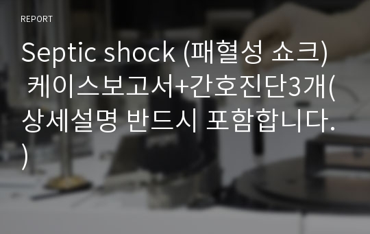 Septic shock (패혈성 쇼크) 케이스보고서+간호진단3개(상세설명 반드시 포함합니다.)