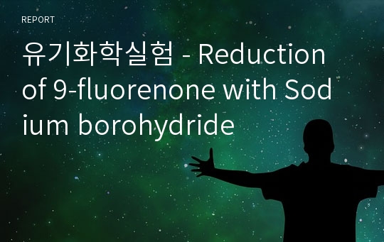 유기화학실험 - Reduction of 9-fluorenone with Sodium borohydride