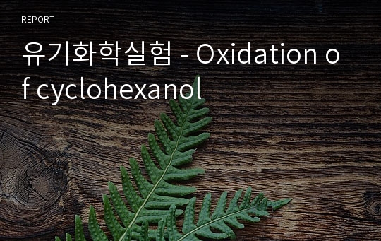 유기화학실험 - Oxidation of cyclohexanol