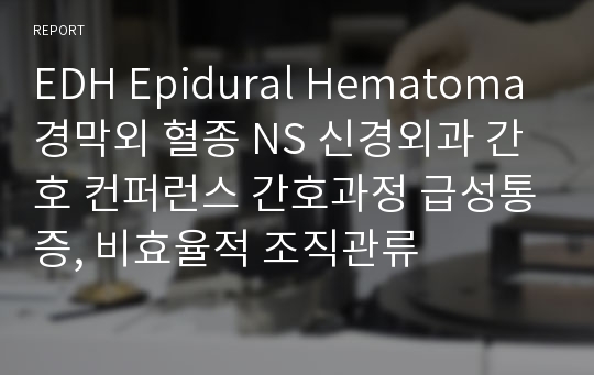 EDH Epidural Hematoma 경막외 혈종 NS 신경외과 간호 컨퍼런스 간호과정 급성통증, 비효율적 조직관류