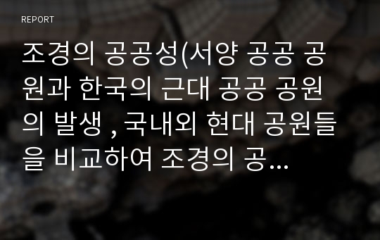 조경의 공공성(서양 공공 공원과 한국의 근대 공공 공원의 발생 , 국내외 현대 공원들을 비교하여 조경의 공공성을 정의)