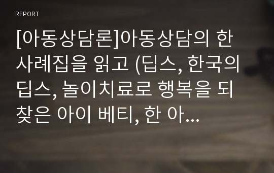 [아동상담론]아동상담의 한 사례집을 읽고 (딥스, 한국의 딥스, 놀이치료로 행복을 되찾은 아이 베티, 한 아이 1, 피글, 등등) 1) 사례에 등장하는 상담자나 교사가 아동을 대하는 기본자세에 대한 이론적 배경을 논하세요. 2) 상담자나 교사의 태도가 아동에게 주는 영향에 대해 논하세요.