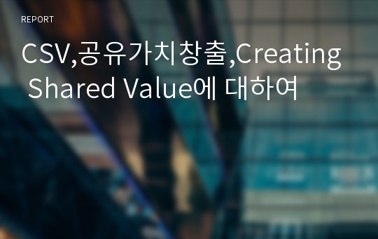 CSV,공유가치창출,Creating Shared Value에 대하여