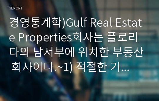 경영통계학)Gulf Real Estate Properties회사는 플로리다의 남서부에 위치한 부동산 회사이다.~1) 적절한 기술통계량을 이용해 40개의 &#039;만이 보이는 아파트&#039;에 대한 3개 변수에 대해 요약하시오. 2) 적절한 기술통계량을 이용해 18개의 &#039;만이 보이지 않는 아파트&#039;에 대한 3개 변수에 대해 요약하시오.