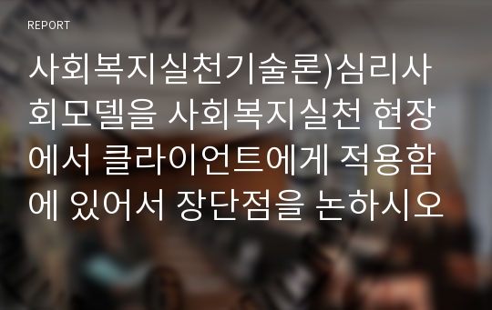 사회복지실천기술론 ) 심리사회모델을 사회복지실천 현장에서 클라이언트에게 적용함에 있어서 장단점을 논하시오.