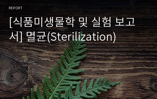 [식품미생물학 및 실험 보고서] 멸균(Sterilization)
