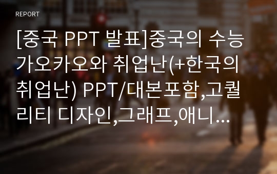 [중국 PPT 발표]중국의 수능 가오카오와 취업난(+한국의 취업난) PPT/대본포함,고퀄리티 디자인,그래프,애니메이션효과