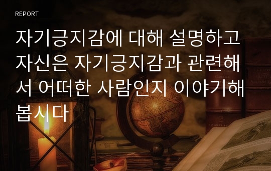 자기긍지감에 대해 설명하고 자신은 자기긍지감과 관련해서 어떠한 사람인지 이야기해봅시다