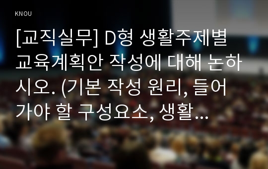 [교직실무] D형 생활주제별 교육계획안 작성에 대해 논하시오. (기본 작성 원리, 들어가야 할 구성요소, 생활주제별 교육계획안의 예시)