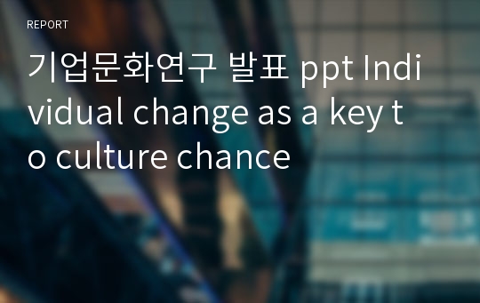 기업문화연구 발표 ppt Individual change as a key to culture chance