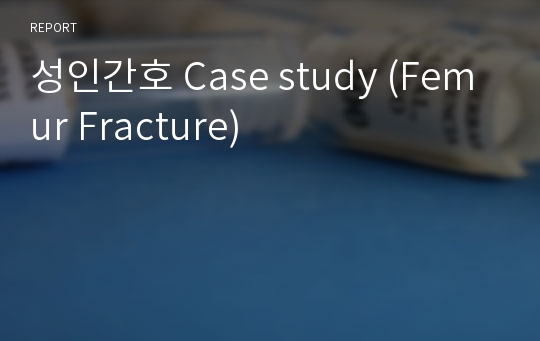 성인간호 Case study (Femur Fracture)