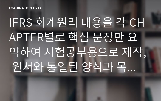 IFRS 회계원리 내용을 각 CHAPTER별로 핵심 문장만 요약하여 시험공부용으로 제작, 원서와 통일된 양식과 목록서식 유지