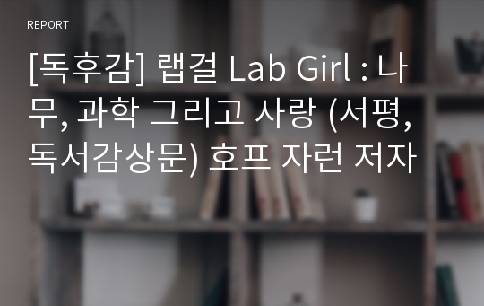 [독후감] 랩걸 Lab Girl : 나무, 과학 그리고 사랑 (서평, 독서감상문) 호프 자런 저자