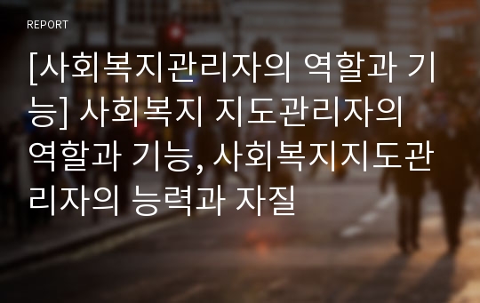 [사회복지관리자의 역할과 기능] 사회복지 지도관리자의 역할과 기능, 사회복지지도관리자의 능력과 자질